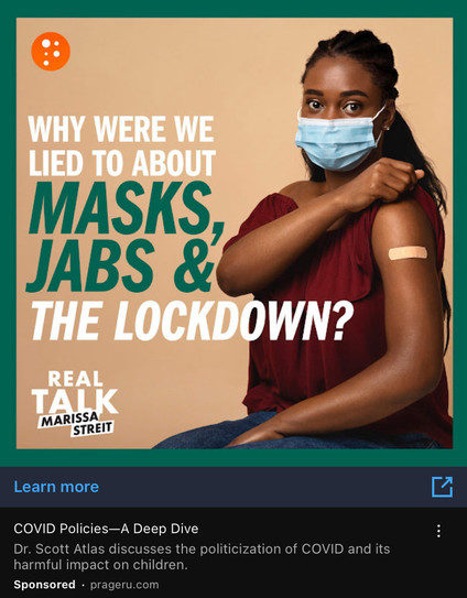 Adsense ad:

WHY WERE WE LIED TO ABOUT MASKS, JABS & THE LOCKDOWN.

“””Real Talk””” Marissa Streit

Rule 63’d version of the lead character of Spike Lee’s Bamboozled wearing a mask and brandishing a bandaged upper arm.

A Deep Dive H Dr. Scott Atlas discusses the politicization of COVID and its harmful impact on children. Sponsored - prageru.com 